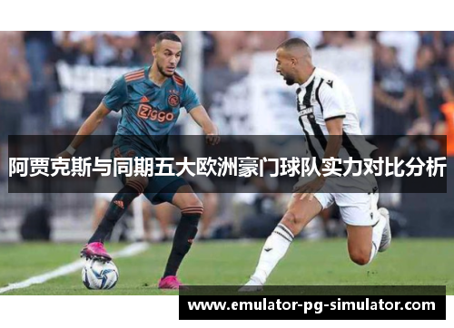阿贾克斯与同期五大欧洲豪门球队实力对比分析