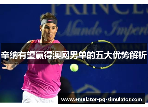 辛纳有望赢得澳网男单的五大优势解析