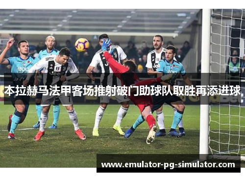 本拉赫马法甲客场推射破门助球队取胜再添进球